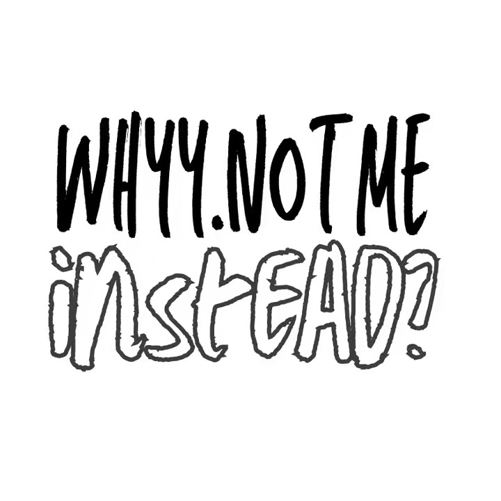 whyy not me instead